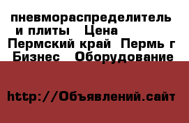 пневмораспределитель и плиты › Цена ­ 1 500 - Пермский край, Пермь г. Бизнес » Оборудование   